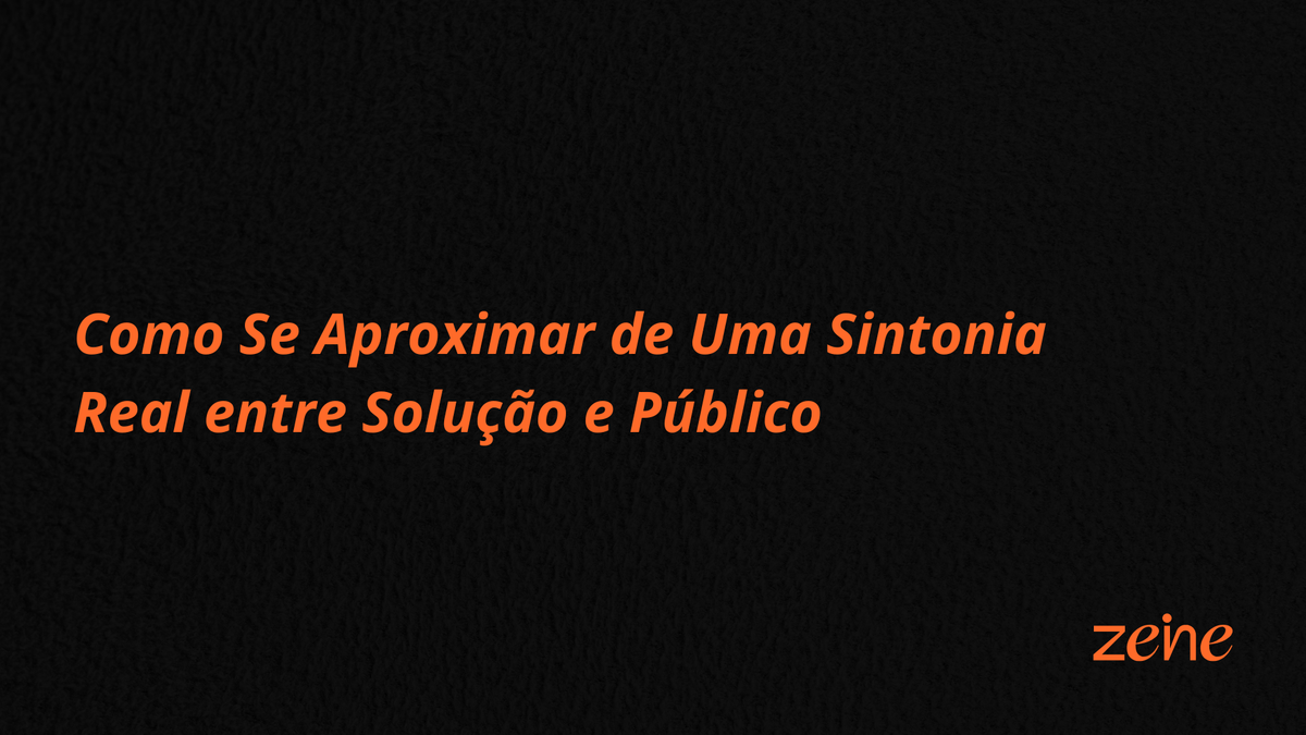 O Elo Invisível do Crescimento: Como Se Aproximar de Uma Sintonia Real entre Solução e Público